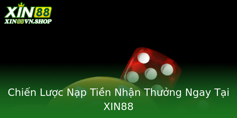 Chiến Lược Nạp Tiền Nhận Thưởng Ngay Tại XIN88