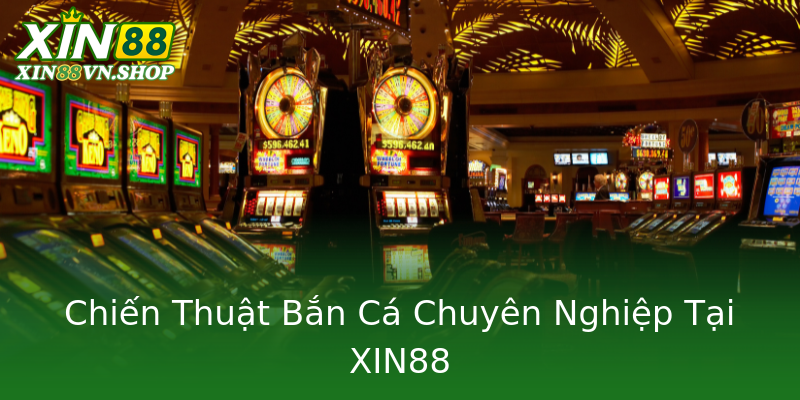 Chiến Thuật Bắn Cá Chuyên Nghiệp Tại XIN88