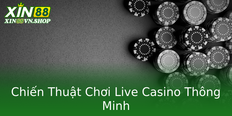 Chiến Thuật Chơi Live Casino Thông Minh