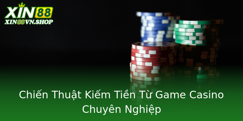 Chiến Thuật Kiếm Tiền Từ Game Casino Chuyên Nghiệp