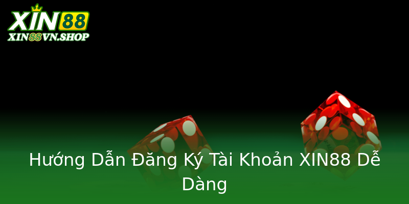 Hướng Dẫn Đăng Ký Tài Khoản XIN88 Dễ Dàng
