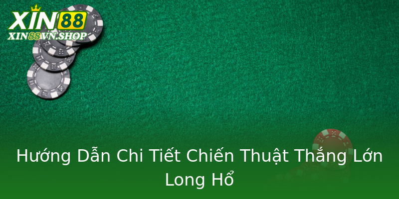 Hướng Dẫn Chi Tiết Chiến Thuật Thắng Lớn Long Hổ