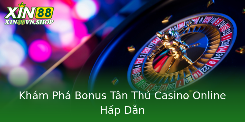 Khám Phá Bonus Tân Thủ Casino Online Hấp Dẫn