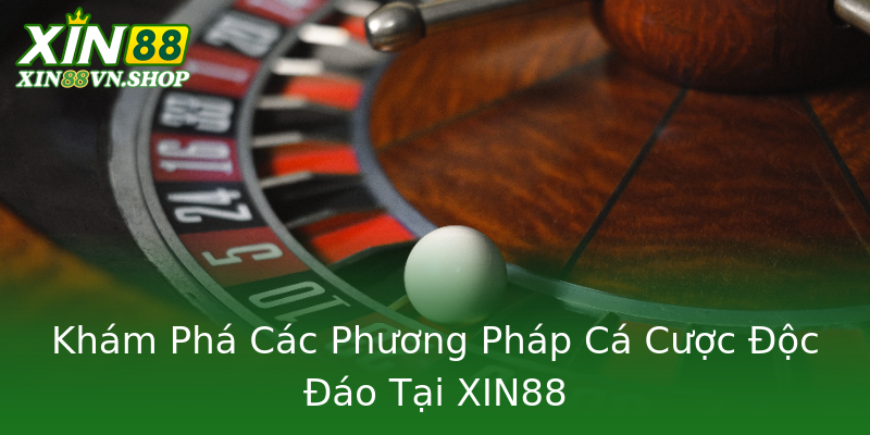 Khám Phá Các Phương Pháp Cá Cược Độc Đáo Tại XIN88