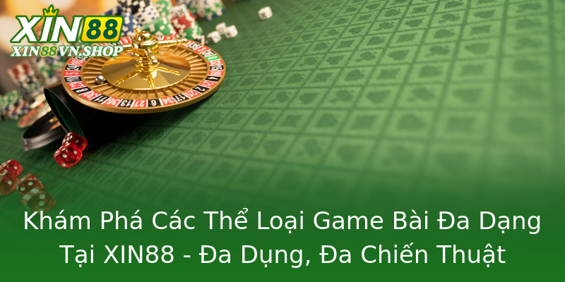 Khám Phá Các Thể Loại Game Bài Đa Dạng Tại XIN88 - Đa Dụng, Đa Chiến Thuật