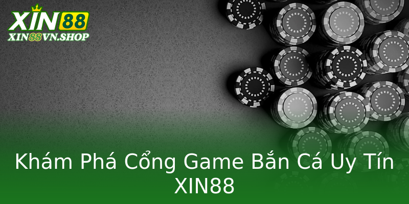 Khám Phá Cổng Game Bắn Cá Uy Tín XIN88