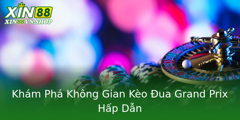 Khám Phá Không Gian Kèo Đua Grand Prix Hấp Dẫn