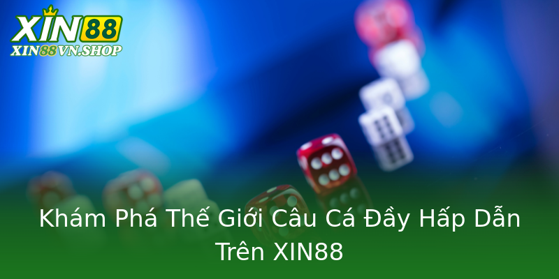Khám Phá Thế Giới Câu Cá Đầy Hấp Dẫn Trên XIN88