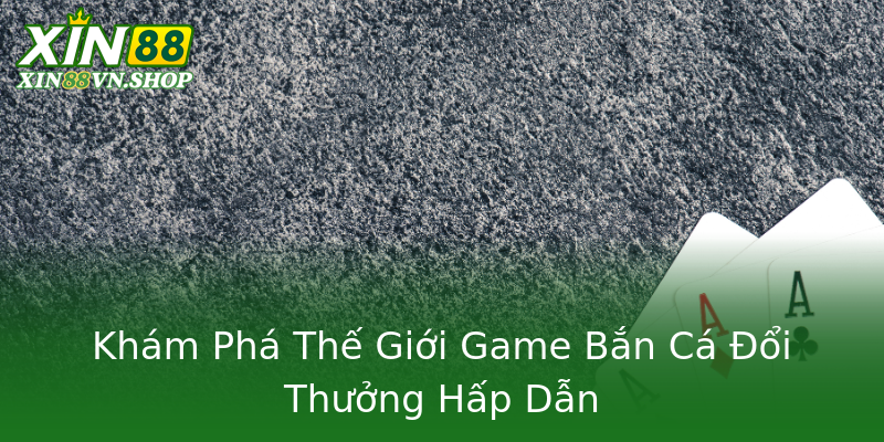 Khám Phá Thế Giới Game Bắn Cá Đổi Thưởng Hấp Dẫn