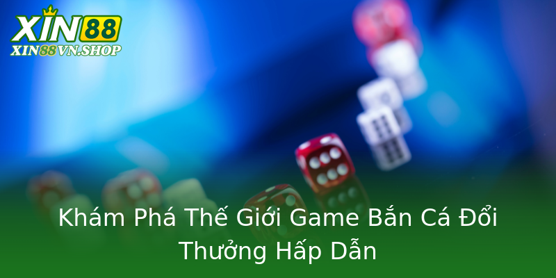 Khám Phá Thế Giới Game Bắn Cá Đổi Thưởng Hấp Dẫn
