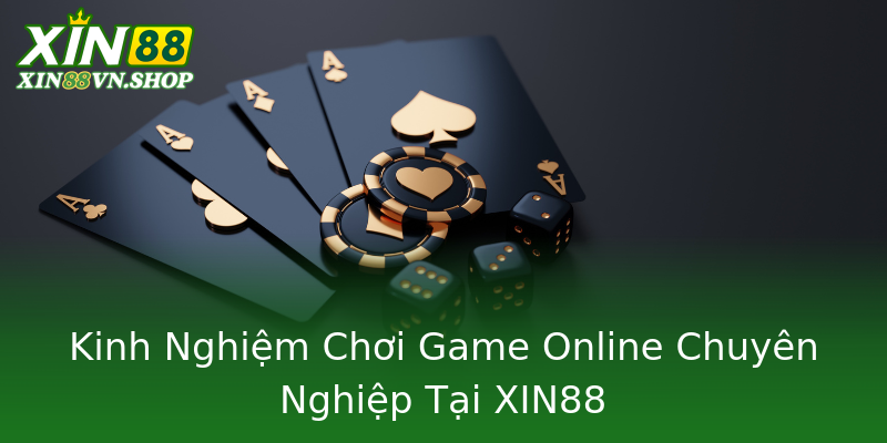 Kinh Nghiệm Chơi Game Online Chuyên Nghiệp Tại XIN88