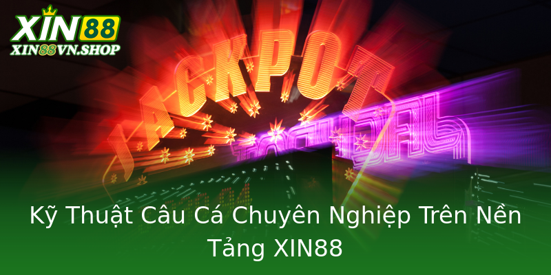 Kỹ Thuật Câu Cá Chuyên Nghiệp Trên Nền Tảng XIN88