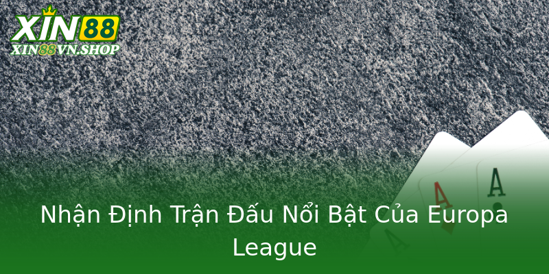 Nhận Định Trận Đấu Nổi Bật Của Europa League