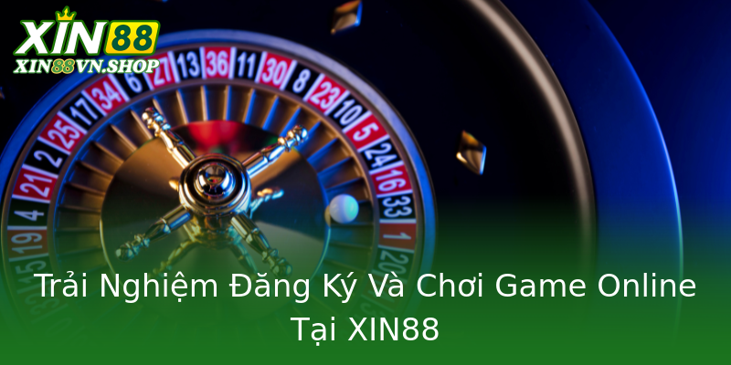 Trải Nghiệm Đăng Ký Và Chơi Game Online Tại XIN88