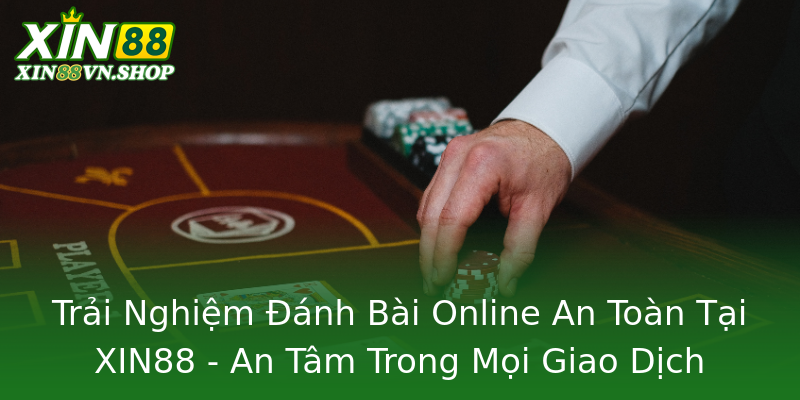 Trải Nghiệm Đánh Bài Online An Toàn Tại XIN88 - An Tâm Trong Mọi Giao Dịch