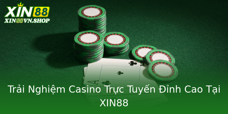 Trải Nghiệm Casino Trực Tuyến Đỉnh Cao Tại XIN88