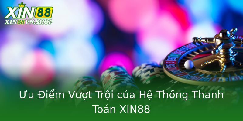 Ưu Điểm Vượt Trội của Hệ Thống Thanh Toán XIN88